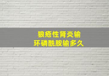 狼疮性肾炎输环磷酰胺输多久