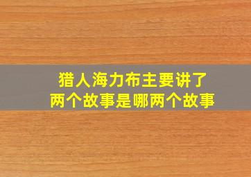 猎人海力布主要讲了两个故事是哪两个故事