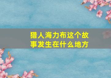 猎人海力布这个故事发生在什么地方