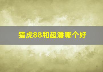 猎虎88和超潘哪个好