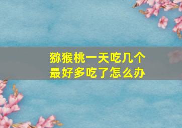 猕猴桃一天吃几个最好多吃了怎么办