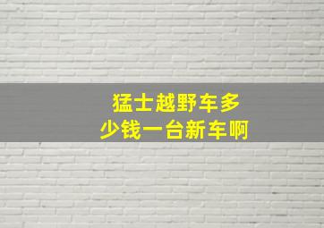 猛士越野车多少钱一台新车啊