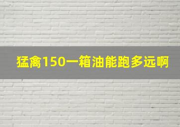 猛禽150一箱油能跑多远啊