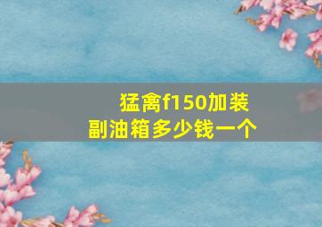 猛禽f150加装副油箱多少钱一个