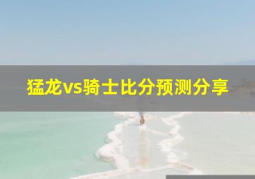 猛龙vs骑士比分预测分享