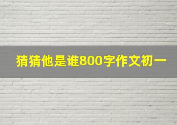 猜猜他是谁800字作文初一