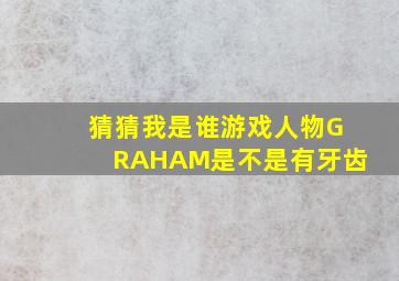 猜猜我是谁游戏人物GRAHAM是不是有牙齿