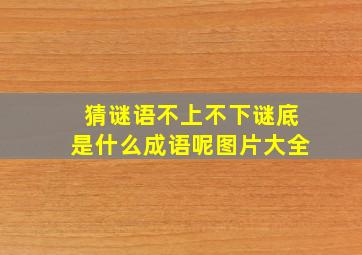 猜谜语不上不下谜底是什么成语呢图片大全