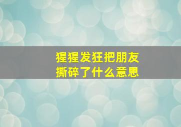 猩猩发狂把朋友撕碎了什么意思