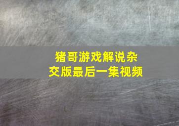 猪哥游戏解说杂交版最后一集视频