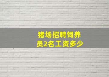 猪场招聘饲养员2名工资多少