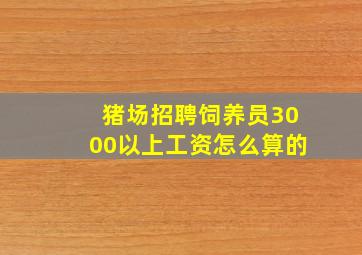 猪场招聘饲养员3000以上工资怎么算的