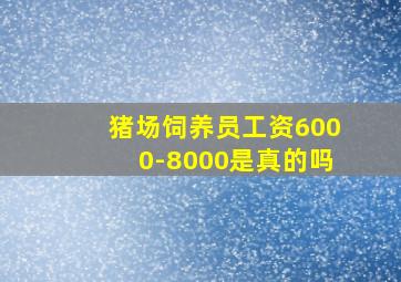 猪场饲养员工资6000-8000是真的吗