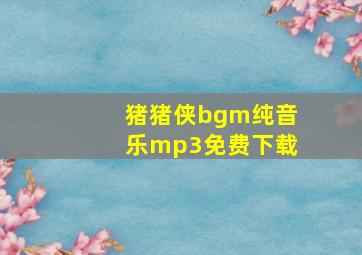 猪猪侠bgm纯音乐mp3免费下载