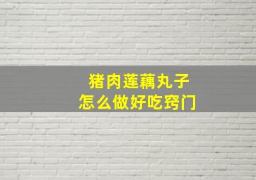 猪肉莲藕丸子怎么做好吃窍门