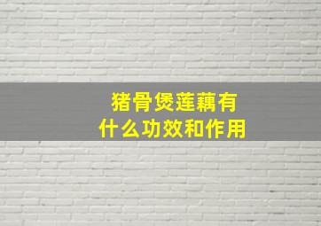 猪骨煲莲藕有什么功效和作用