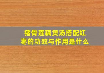 猪骨莲藕煲汤搭配红枣的功效与作用是什么