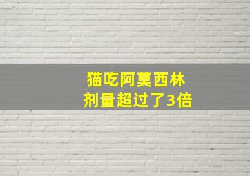 猫吃阿莫西林剂量超过了3倍