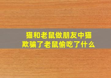 猫和老鼠做朋友中猫欺骗了老鼠偷吃了什么