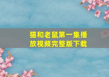 猫和老鼠第一集播放视频完整版下载