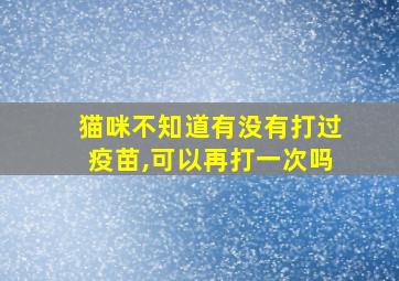 猫咪不知道有没有打过疫苗,可以再打一次吗