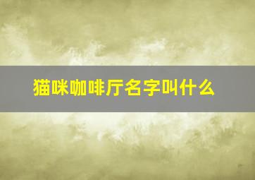 猫咪咖啡厅名字叫什么