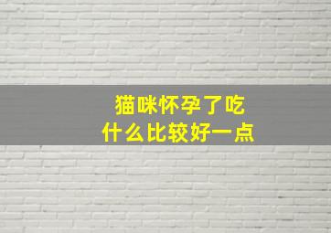 猫咪怀孕了吃什么比较好一点