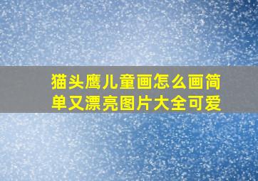 猫头鹰儿童画怎么画简单又漂亮图片大全可爱