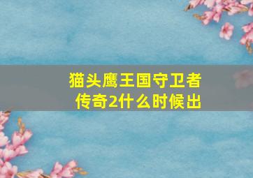 猫头鹰王国守卫者传奇2什么时候出