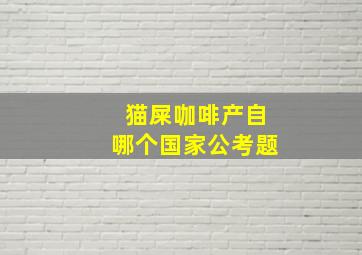 猫屎咖啡产自哪个国家公考题