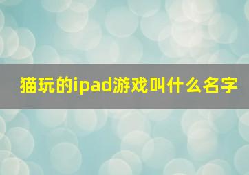 猫玩的ipad游戏叫什么名字