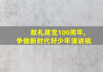 献礼建党100周年,争做新时代好少年演讲稿