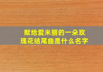 献给爱米丽的一朵玫瑰花结尾曲是什么名字