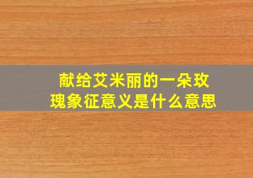 献给艾米丽的一朵玫瑰象征意义是什么意思