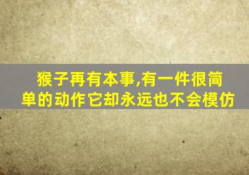 猴子再有本事,有一件很简单的动作它却永远也不会模仿