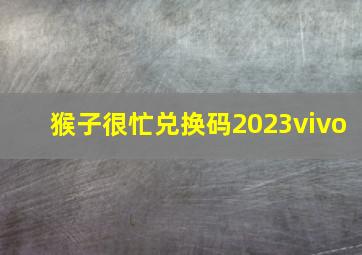 猴子很忙兑换码2023vivo