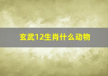 玄武12生肖什么动物