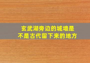 玄武湖旁边的城墙是不是古代留下来的地方