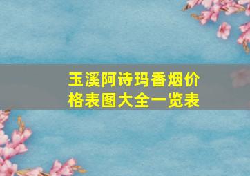 玉溪阿诗玛香烟价格表图大全一览表