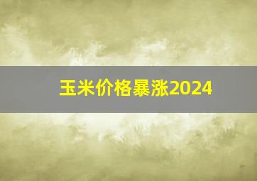 玉米价格暴涨2024