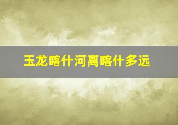 玉龙喀什河离喀什多远