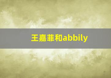 王嘉菲和abbily