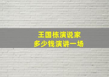 王国栋演说家多少钱演讲一场