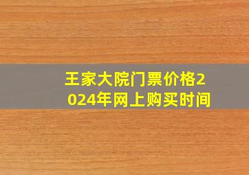 王家大院门票价格2024年网上购买时间