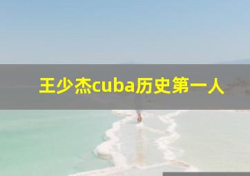 王少杰cuba历史第一人