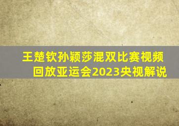 王楚钦孙颖莎混双比赛视频回放亚运会2023央视解说