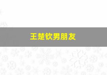 王楚钦男朋友