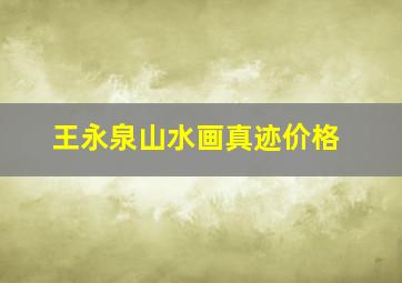 王永泉山水画真迹价格