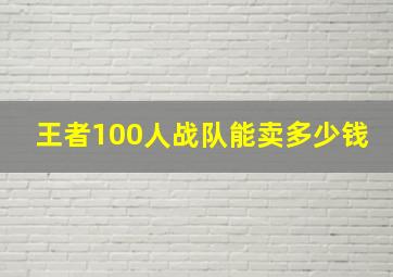 王者100人战队能卖多少钱