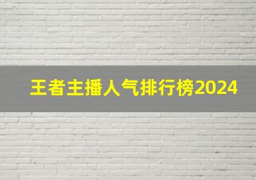 王者主播人气排行榜2024